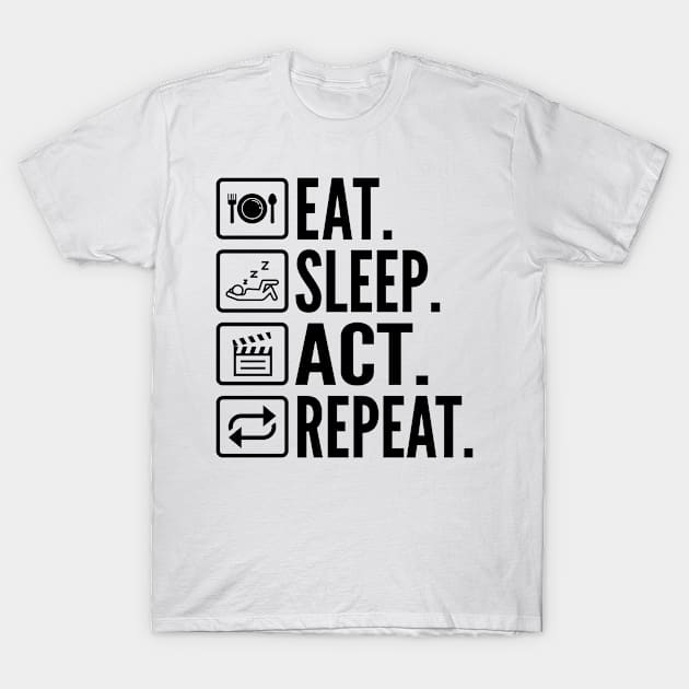 Eat Sleep Act Repeat - Funny Actor T-Shirt by HaroonMHQ